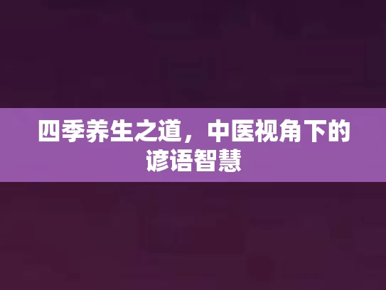 四季养生之道，中医视角下的谚语智慧