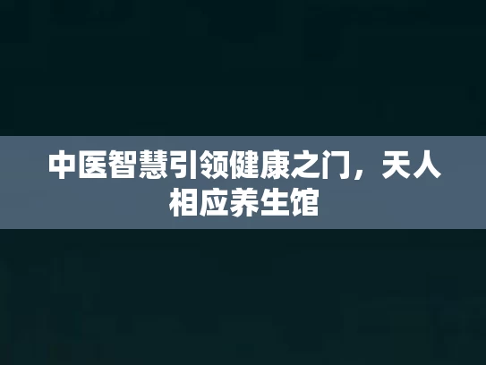 中医智慧引领健康之门，天人相应养生馆