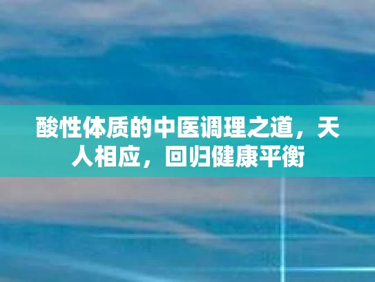 酸性体质的中医调理之道，天人相应，回归健康平衡