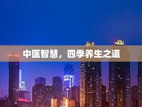 中医智慧，四季养生之道