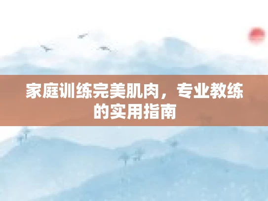 家庭训练完美肌肉，专业教练的实用指南