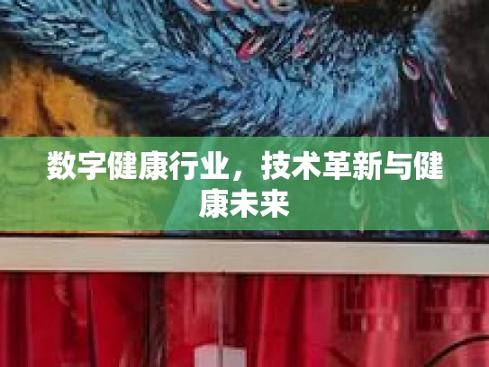 数字健康行业，技术革新与健康未来
