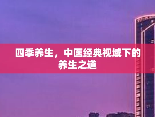 四季养生，中医经典视域下的养生之道