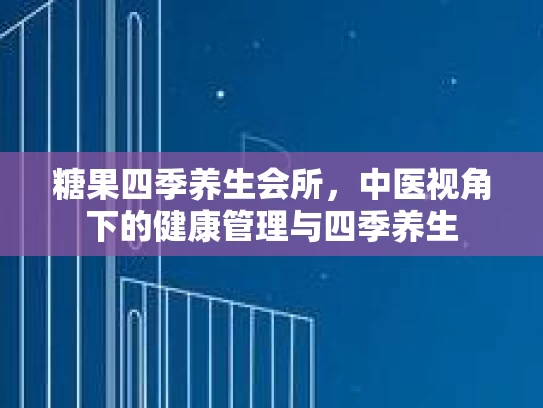 糖果四季养生会所，中医视角下的健康管理与四季养生